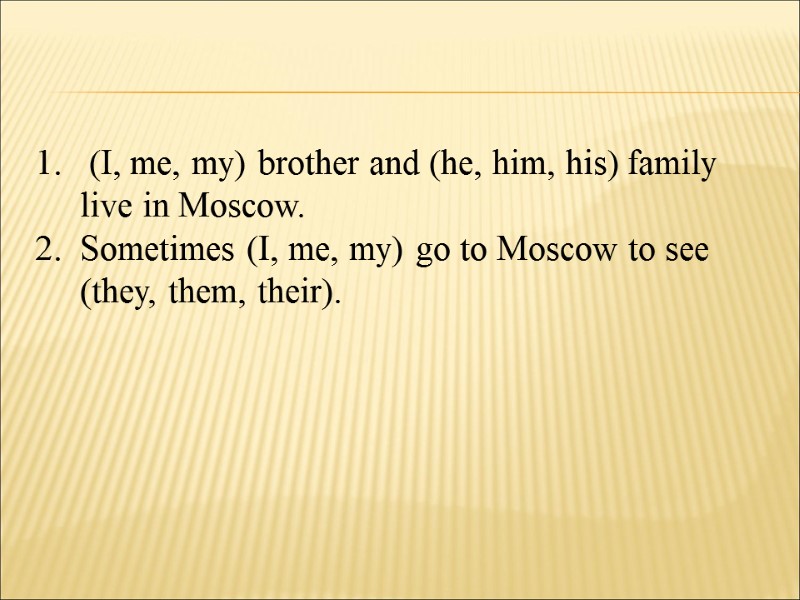 (I, me, my) brother and (he, him, his) family live in Moscow.  Sometimes